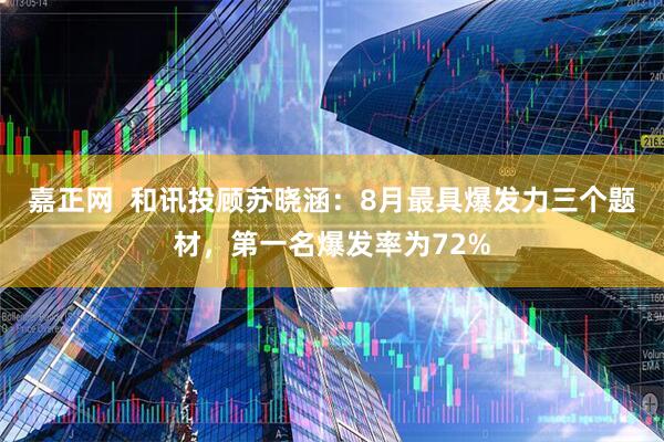 嘉正网  和讯投顾苏晓涵：8月最具爆发力三个题材，第一名爆发率为72%