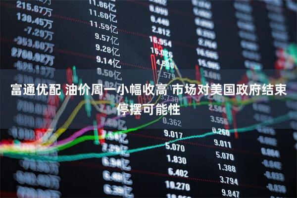 富通优配 油价周一小幅收高 市场对美国政府结束停摆可能性