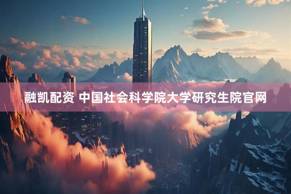 融凯配资 中国社会科学院大学研究生院官网