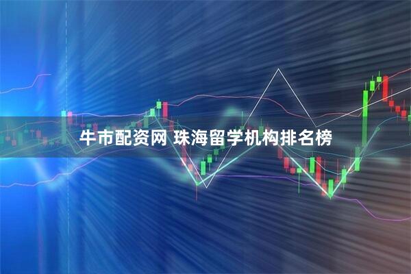 牛市配资网 珠海留学机构排名榜