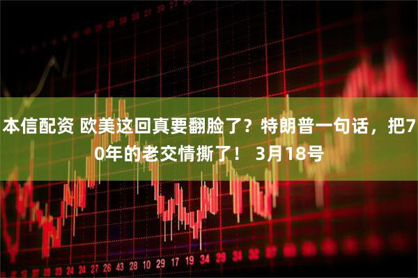 本信配资 欧美这回真要翻脸了？特朗普一句话，把70年的老交情撕了！ 3月18号