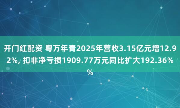 开门红配资 粤万年青2025年营收3.15亿元增12.92%, 扣非净亏损1909.77万元同比扩大192.36%